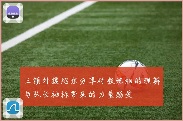 三镇外援绍尔分享对教练组的理解与队长袖标带来的力量感受