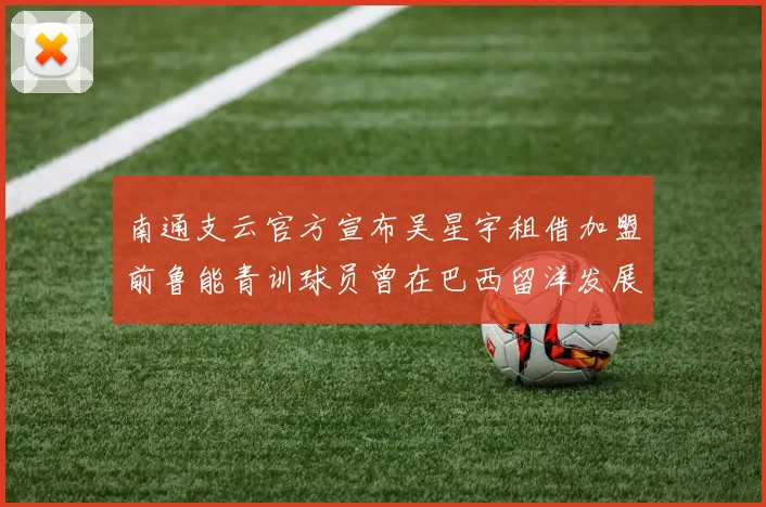 南通支云官方宣布吴星宇租借加盟前鲁能青训球员曾在巴西留洋发展