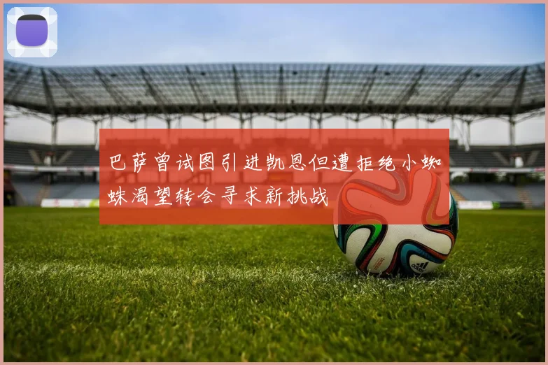 巴萨曾试图引进凯恩但遭拒绝小蜘蛛渴望转会寻求新挑战