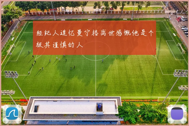 经纪人追忆曼宁格离世感慨他是个极其谨慎的人