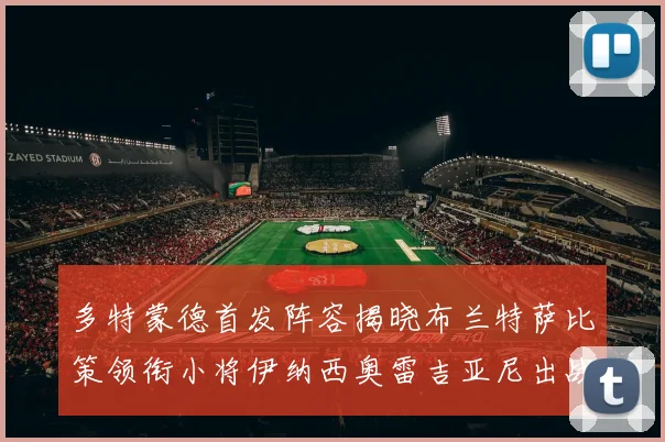 多特蒙德首发阵容揭晓布兰特萨比策领衔小将伊纳西奥雷吉亚尼出战