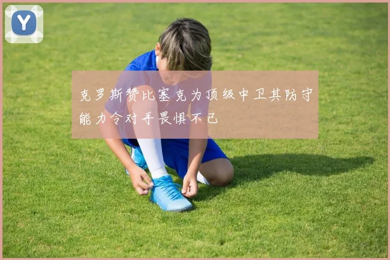 克罗斯赞比塞克为顶级中卫其防守能力令对手畏惧不已